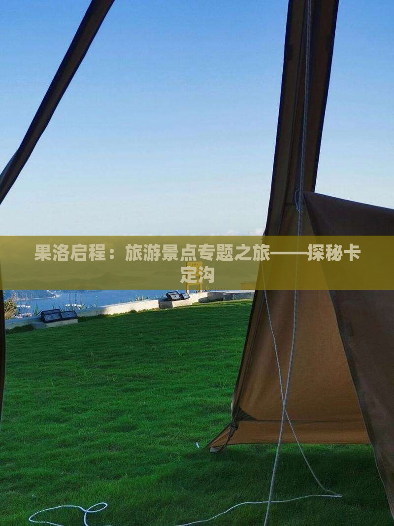 果洛启程：旅游景点专题之旅——探秘卡定沟