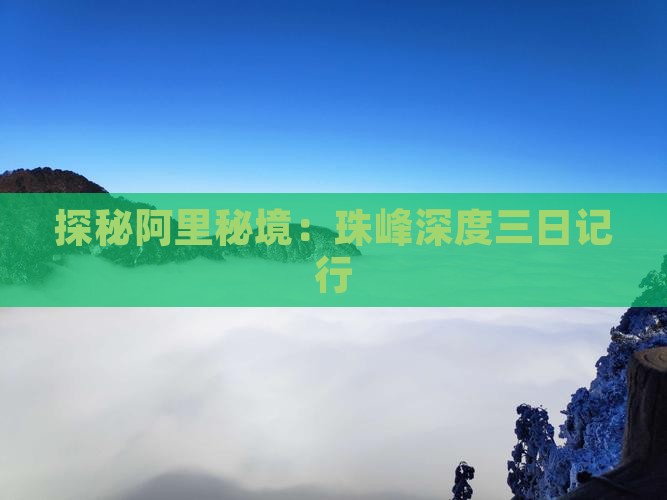 探秘阿里秘境：珠峰深度三日记行