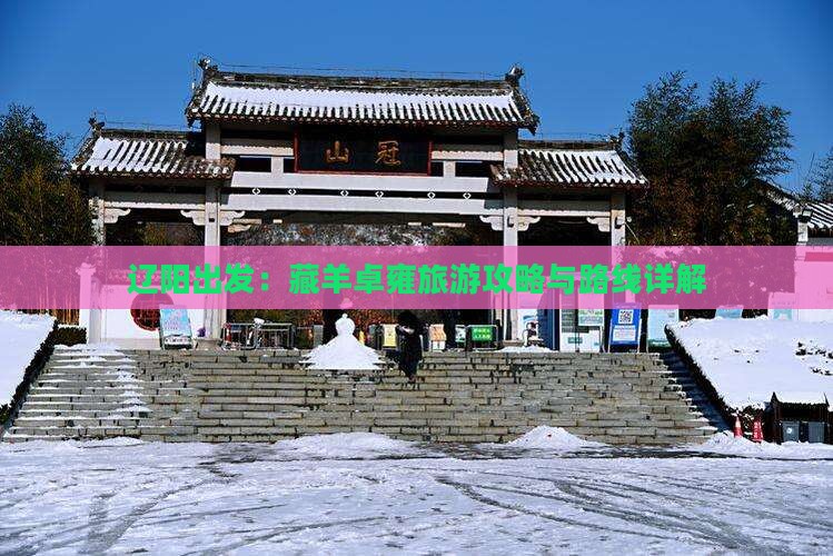 辽阳出发：藏羊卓雍旅游攻略与路线详解