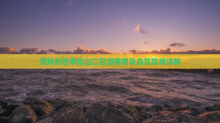 肇庆到色季拉山二日游费用及自驾路线详解