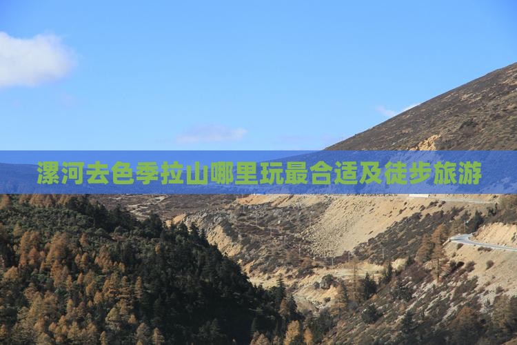 漯河去色季拉山哪里玩最合适及徒步旅游