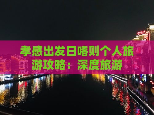 孝感出发日喀则个人旅游攻略：深度旅游