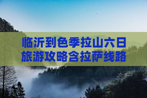 临沂到色季拉山六日旅游攻略含拉萨线路推荐