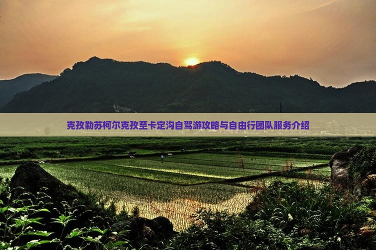 克孜勒苏柯尔克孜至卡定沟自驾游攻略与自由行团队服务介绍