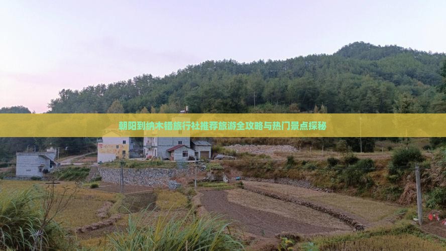 朝阳到纳木错旅行社推荐旅游全攻略与热门景点探秘