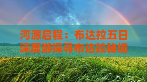 河源启程：布达拉五日深度游探寻布达拉秘境