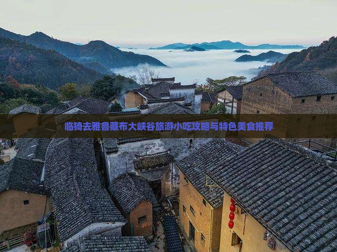临猗去雅鲁藏布大峡谷旅游小吃攻略与特色美食推荐