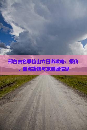 邢台去色季拉山六日游攻略：报价、自驾路线与旅游团信息