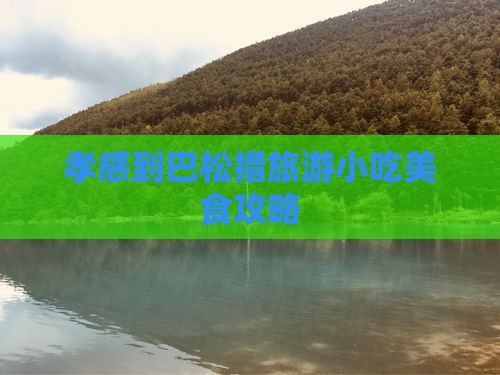 孝感到巴松措旅游小吃美食攻略 孝感到巴松措旅游小吃美食攻略