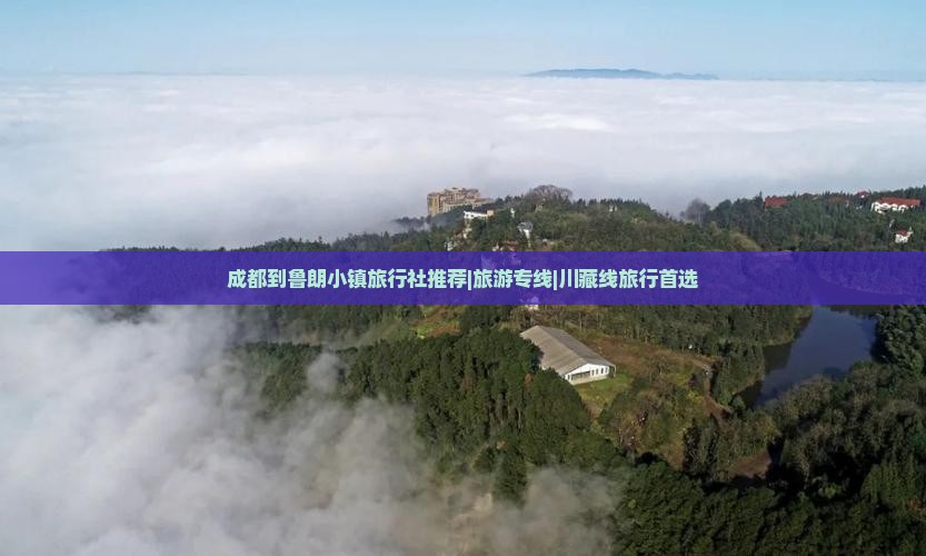 成都到鲁朗小镇旅行社推荐|旅游专线|川藏线旅行首选