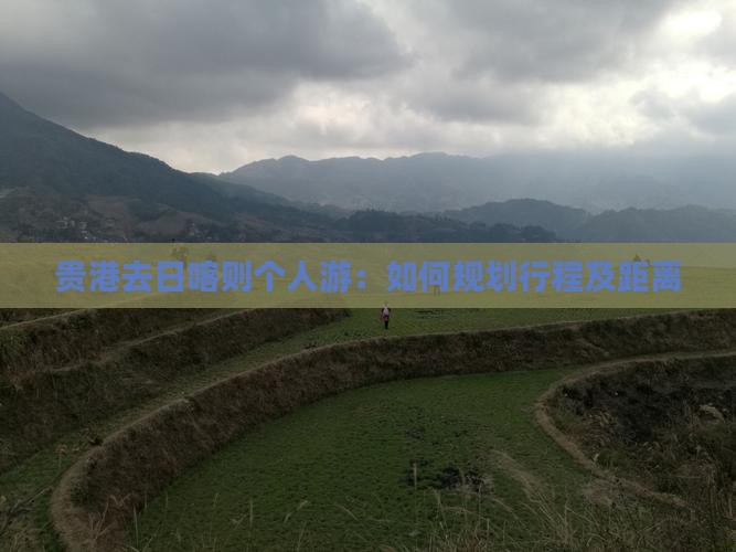 贵港去日喀则个人游：如何规划行程及距离