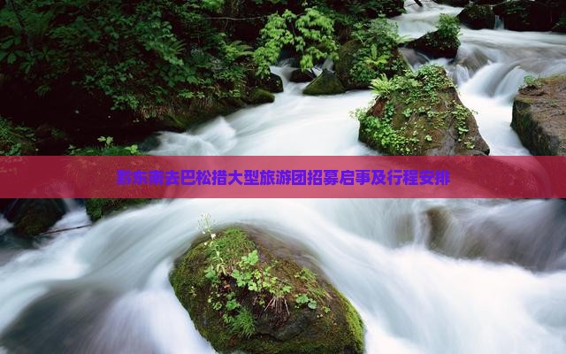 黔东南去巴松措大型旅游团招募启事及行程安排