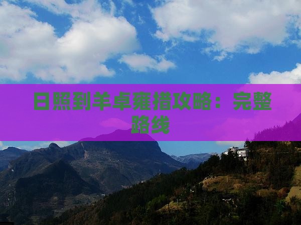 日照到羊卓雍措攻略：完整路线