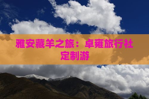 雅安藏羊之旅：卓雍旅行社定制游