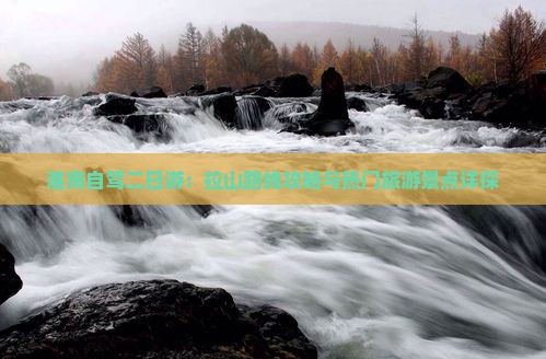 淮南自驾二日游：拉山路线攻略与热门旅游景点详探