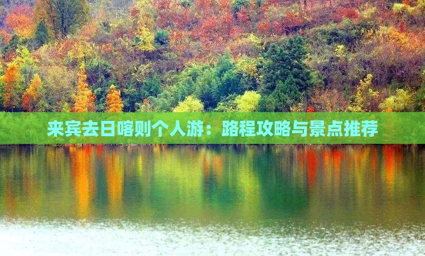 来宾去日喀则个人游：路程攻略与景点推荐