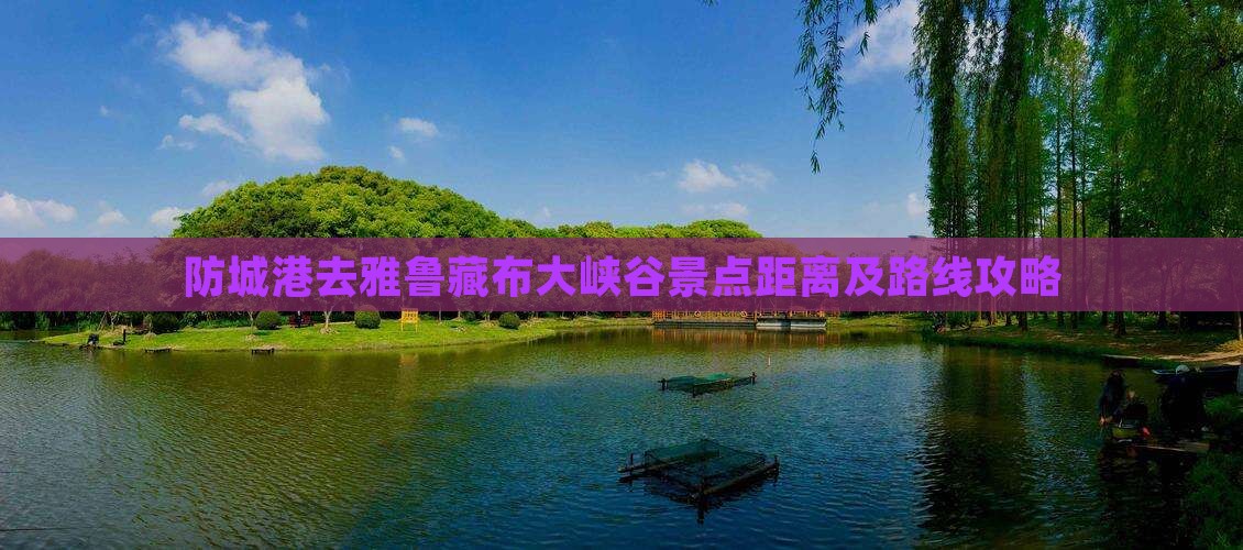 防城港去雅鲁藏布大峡谷景点距离及路线攻略