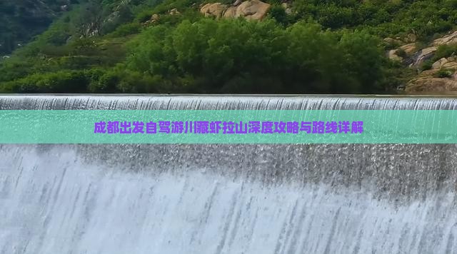 成都出发自驾游川藏虾拉山深度攻略与路线详解