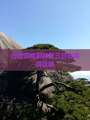 巴音郭楞到林芝三日自驾游攻略