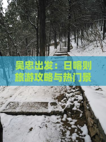 吴忠出发：日喀则旅游攻略与热门景点
