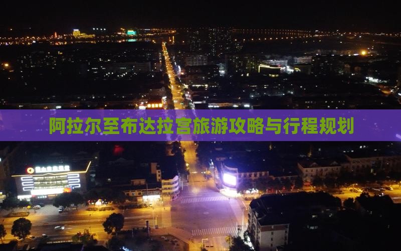 阿拉尔至布达拉宫旅游攻略与行程规划