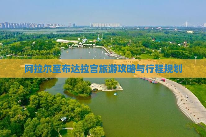 阿拉尔至布达拉宫旅游攻略与行程规划