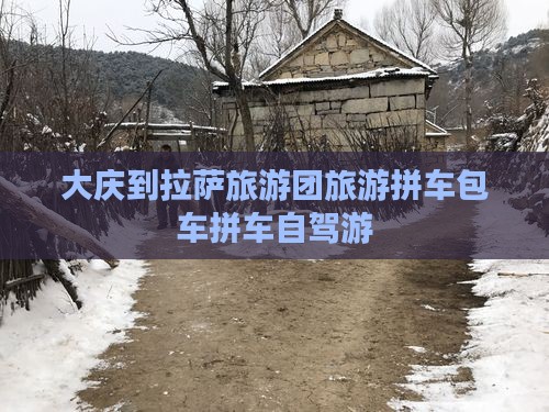 大庆到拉萨旅游团旅游拼车包车拼车自驾游
