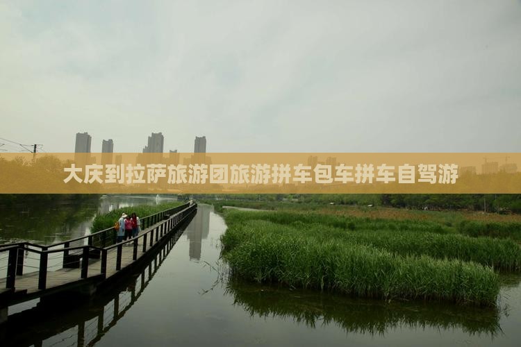 大庆到拉萨旅游团旅游拼车包车拼车自驾游