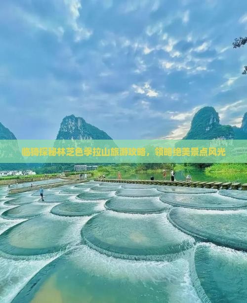 临猗探秘林芝色季拉山旅游攻略，领略绝美景点风光