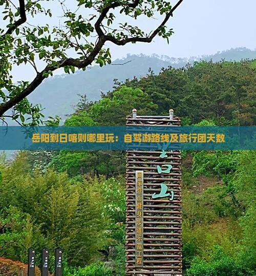 岳阳到日喀则哪里玩：自驾游路线及旅行团天数