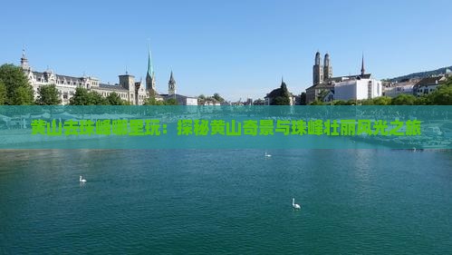 黄山去珠峰哪里玩：探秘黄山奇景与珠峰壮丽风光之旅