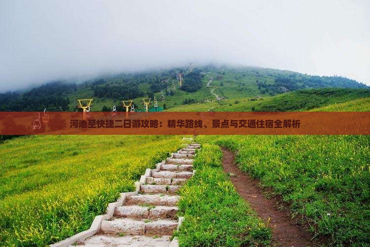 河池至快捷二日游攻略：精华路线、景点与交通住宿全解析