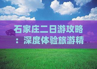 石家庄二日游攻略：深度体验旅游精华
