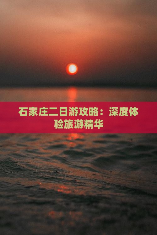 石家庄二日游攻略：深度体验旅游精华