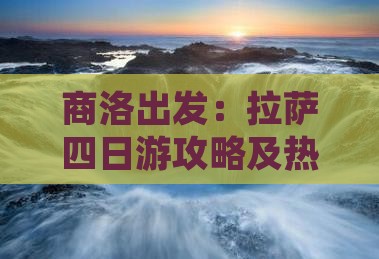 商洛出发：拉萨四日游攻略及热门景点探秘