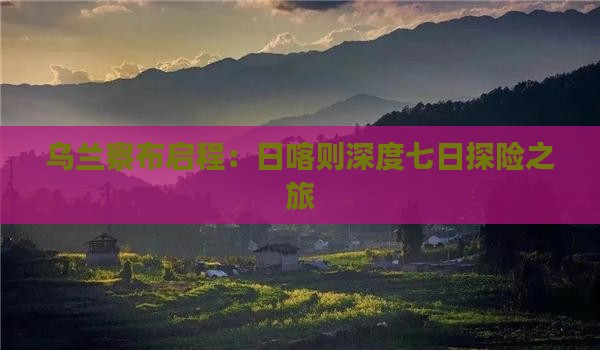 乌兰察布启程：日喀则深度七日探险之旅