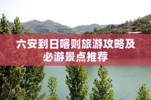 六安到日喀则旅游攻略及必游景点推荐