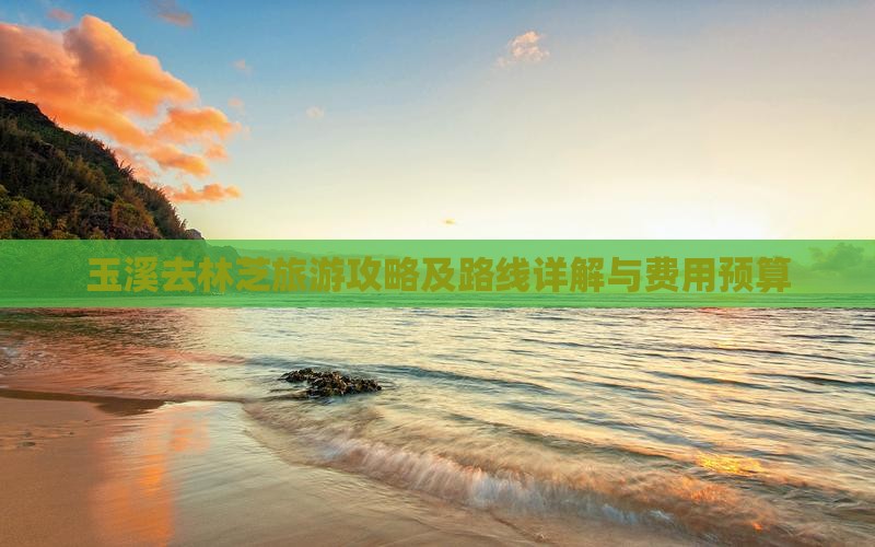 玉溪去林芝旅游攻略及路线详解与费用预算