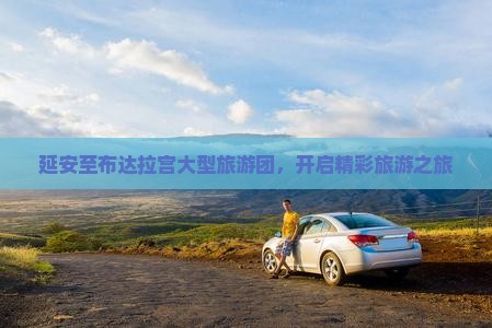 延安至布达拉宫大型旅游团，开启精彩旅游之旅