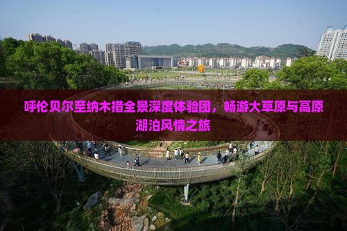 呼伦贝尔至纳木措全景深度体验团，畅游大草原与高原湖泊风情之旅