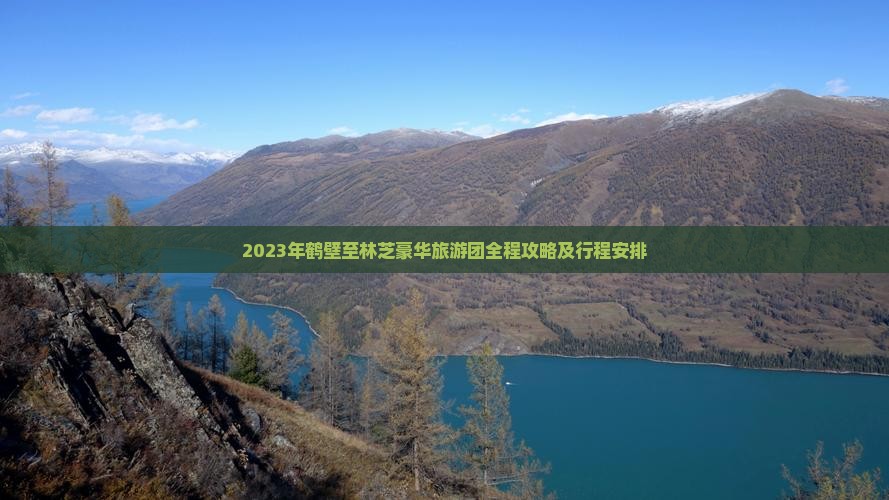 2023年鹤壁至林芝豪华旅游团全程攻略及行程安排