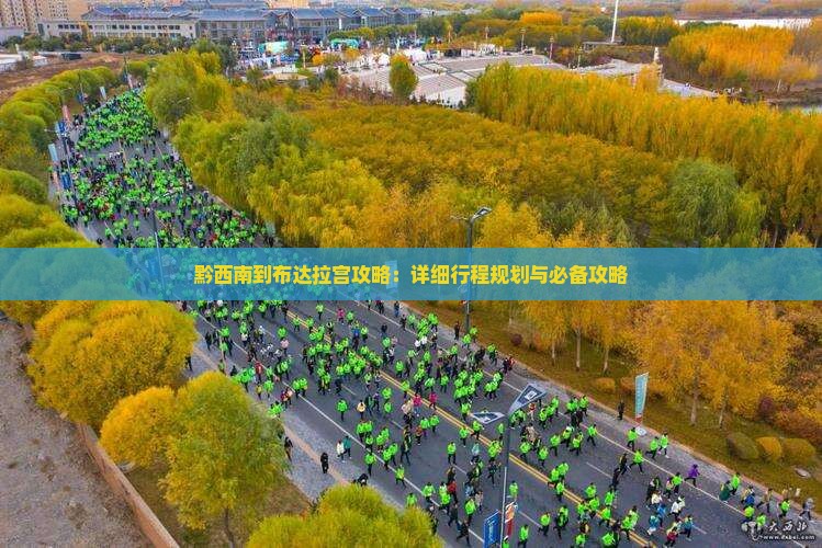 黔西南到布达拉宫攻略：详细行程规划与必备攻略