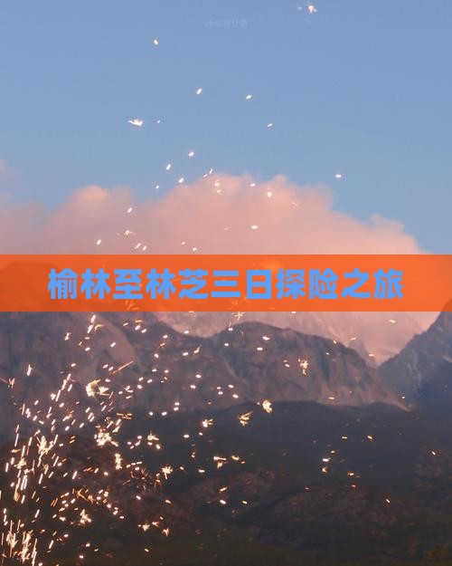 榆林至林芝三日探险之旅
