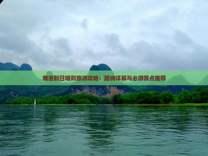 商洛到日喀则旅游攻略：路线详解与必游景点推荐