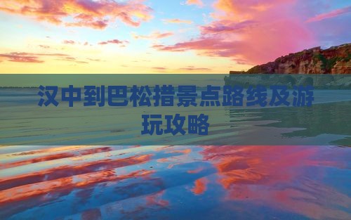汉中到巴松措景点路线及游玩攻略