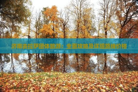 济南去拉萨团体旅游：全面攻略及详细路线价格