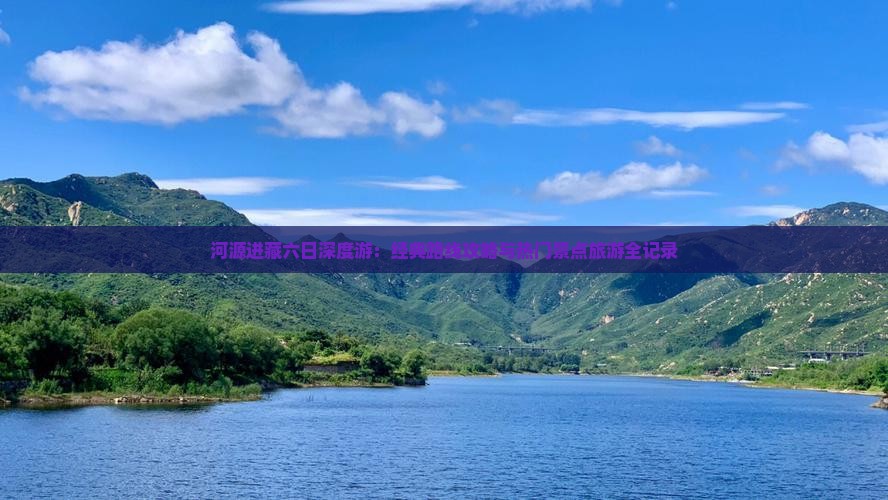 河源进藏六日深度游：经典路线攻略与热门景点旅游全记录