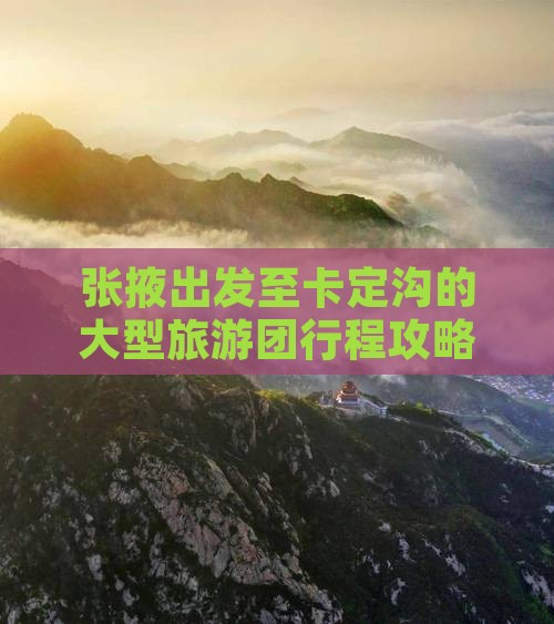 张掖出发至卡定沟的大型旅游团行程攻略
