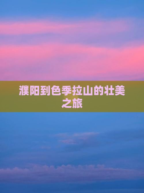 濮阳到色季拉山的壮美之旅