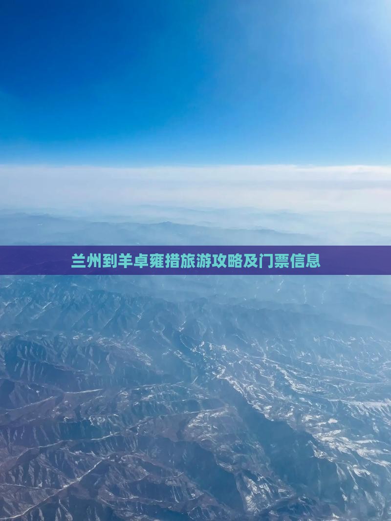 兰州到羊卓雍措旅游攻略及门票信息